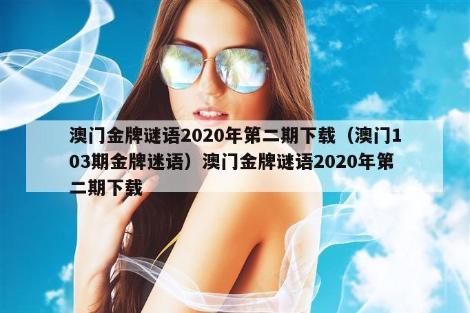 澳门金牌谜语2020年第二期下载（澳门103期金牌迷语）澳门金牌谜语2020年第二期下载